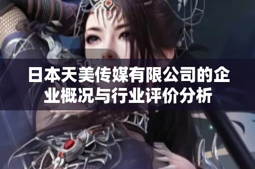 日本天美传媒有限公司的企业概况与行业评价分析