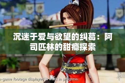 沉迷于爱与欲望的纠葛：阿司匹林的甜瘾探索