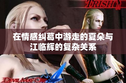 在情感纠葛中游走的夏朵与江临辉的复杂关系