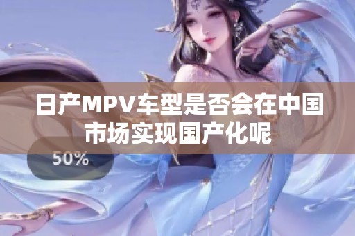 日产MPV车型是否会在中国市场实现国产化呢