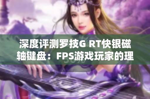 深度评测罗技G RT快银磁轴键盘：FPS游戏玩家的理想装备选择