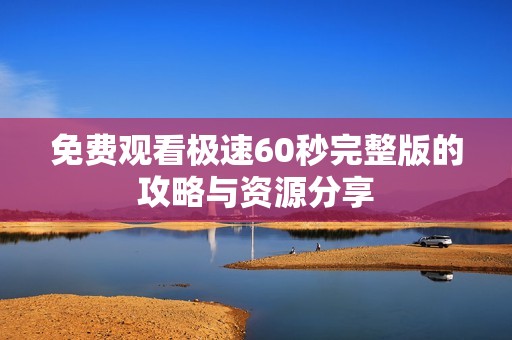 免费观看极速60秒完整版的攻略与资源分享