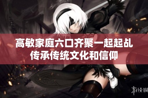 高敏家庭六口齐聚一起起乩传承传统文化和信仰