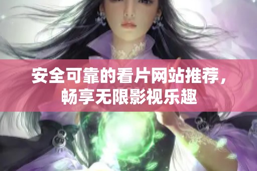 安全可靠的看片网站推荐，畅享无限影视乐趣