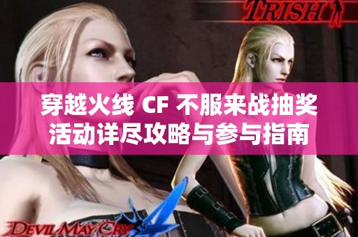 穿越火线 CF 不服来战抽奖活动详尽攻略与参与指南