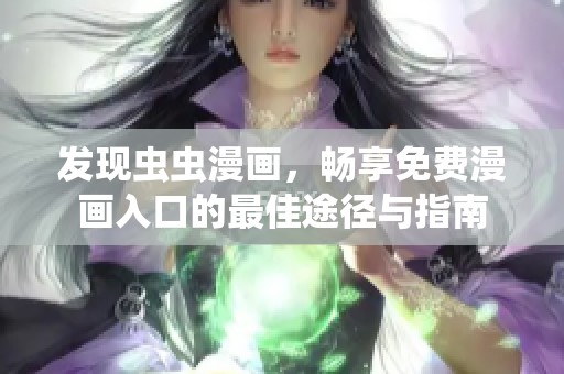 发现虫虫漫画，畅享免费漫画入口的最佳途径与指南