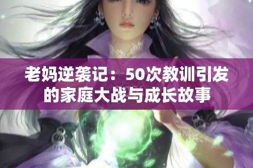 老妈逆袭记：50次教训引发的家庭大战与成长故事