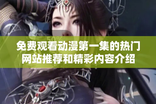 免费观看动漫第一集的热门网站推荐和精彩内容介绍