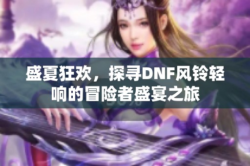 盛夏狂欢，探寻DNF风铃轻响的冒险者盛宴之旅