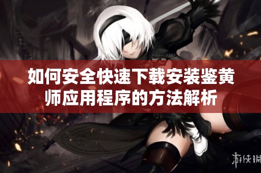 如何安全快速下载安装鉴黄师应用程序的方法解析