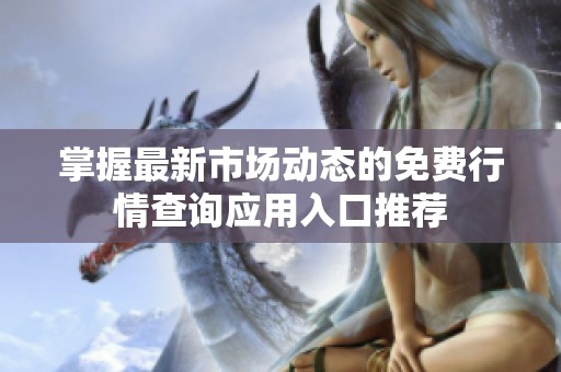掌握最新市场动态的免费行情查询应用入口推荐