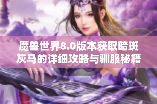 魔兽世界8.0版本获取暗斑灰马的详细攻略与驯服秘籍揭秘