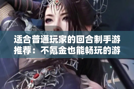 适合普通玩家的回合制手游推荐：不氪金也能畅玩的游戏之选