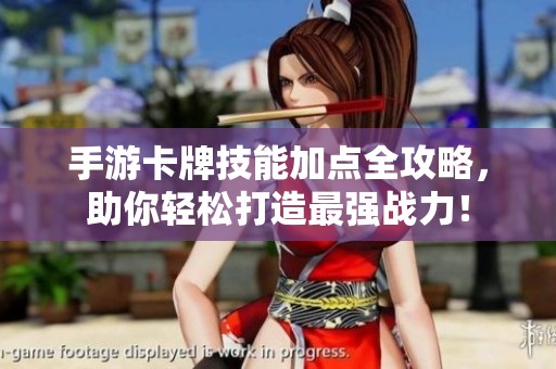 手游卡牌技能加点全攻略，助你轻松打造最强战力！