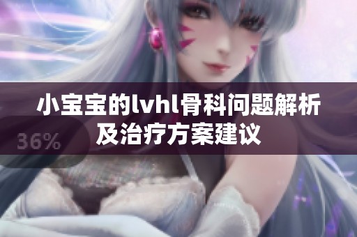 小宝宝的lvhl骨科问题解析及治疗方案建议