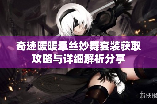 奇迹暖暖牵丝妙舞套装获取攻略与详细解析分享