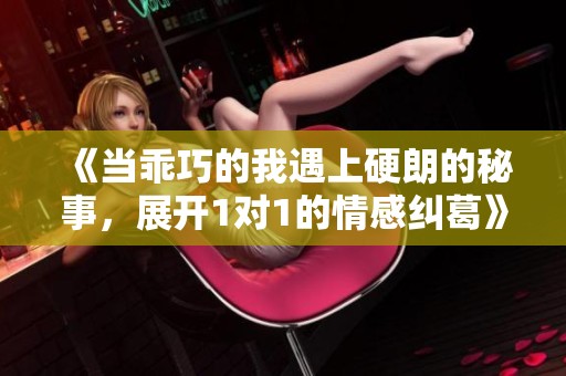 《当乖巧的我遇上硬朗的秘事，展开1对1的情感纠葛》
