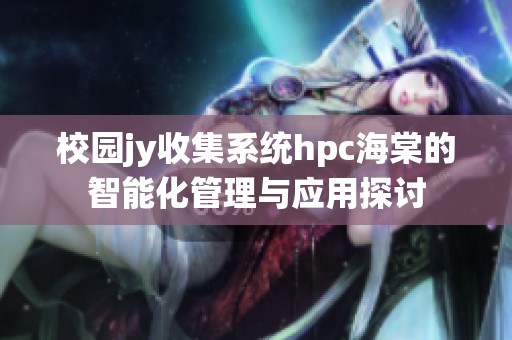 校园jy收集系统hpc海棠的智能化管理与应用探讨