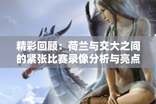 精彩回顾：荷兰与交大之间的紧张比赛录像分析与亮点总结