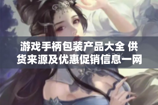 游戏手柄包装产品大全 供货来源及优惠促销信息一网打尽