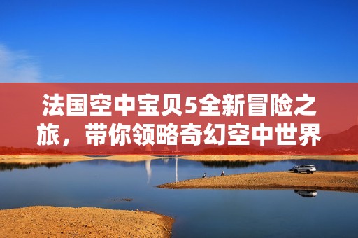 法国空中宝贝5全新冒险之旅，带你领略奇幻空中世界