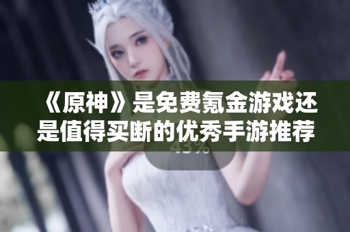《原神》是免费氪金游戏还是值得买断的优秀手游推荐？