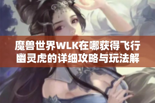 魔兽世界WLK在哪获得飞行幽灵虎的详细攻略与玩法解析