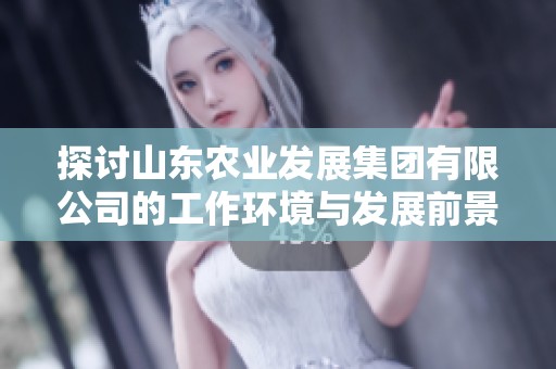 探讨山东农业发展集团有限公司的工作环境与发展前景分析