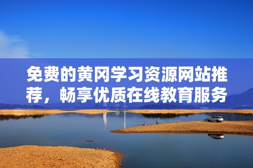免费的黄冈学习资源网站推荐，畅享优质在线教育服务