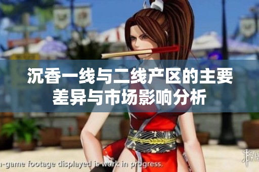 沉香一线与二线产区的主要差异与市场影响分析