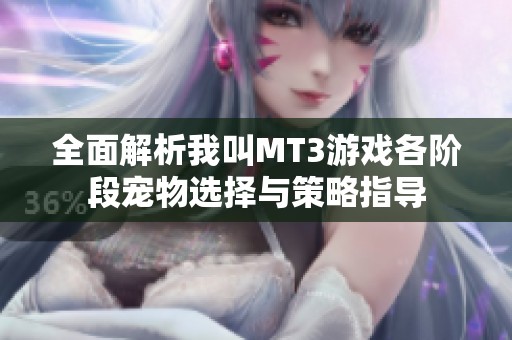 全面解析我叫MT3游戏各阶段宠物选择与策略指导