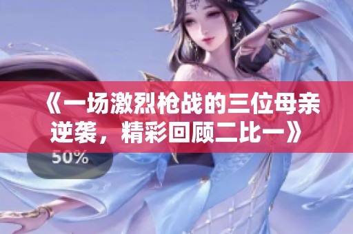 《一场激烈枪战的三位母亲逆袭，精彩回顾二比一》