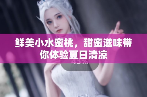 鲜美小水蜜桃，甜蜜滋味带你体验夏日清凉