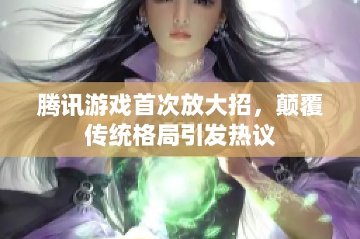 腾讯游戏首次放大招，颠覆传统格局引发热议