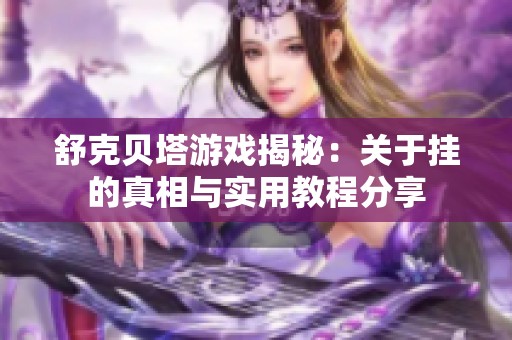 舒克贝塔游戏揭秘：关于挂的真相与实用教程分享