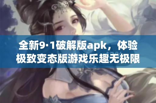 全新9·1破解版apk，体验极致变态版游戏乐趣无极限