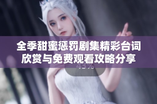 全季甜蜜惩罚剧集精彩台词欣赏与免费观看攻略分享