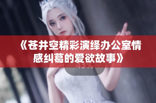 《苍井空精彩演绎办公室情感纠葛的爱欲故事》