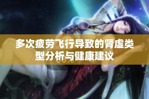 多次疲劳飞行导致的肾虚类型分析与健康建议