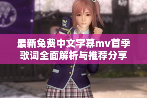 最新免费中文字幕mv首季歌词全面解析与推荐分享
