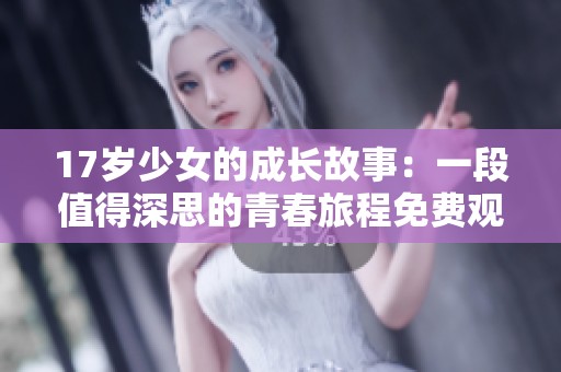 17岁少女的成长故事：一段值得深思的青春旅程免费观看
