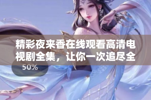 精彩夜来香在线观看高清电视剧全集，让你一次追尽全部剧情