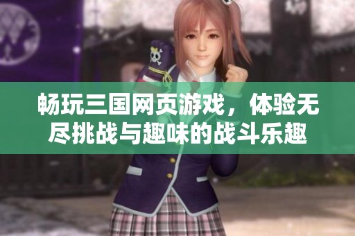 畅玩三国网页游戏，体验无尽挑战与趣味的战斗乐趣