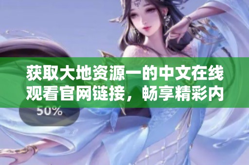 获取大地资源一的中文在线观看官网链接，畅享精彩内容！