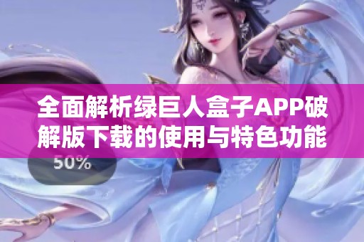 全面解析绿巨人盒子APP破解版下载的使用与特色功能