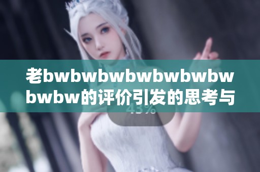 老bwbwbwbwbwbwbwbwbw的评价引发的思考与讨论