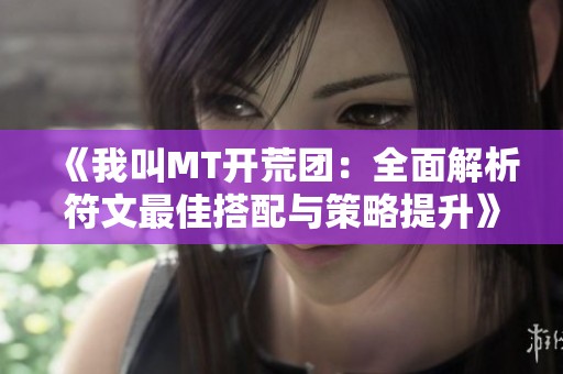《我叫MT开荒团：全面解析符文最佳搭配与策略提升》