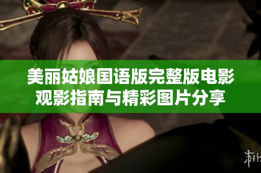 美丽姑娘国语版完整版电影观影指南与精彩图片分享