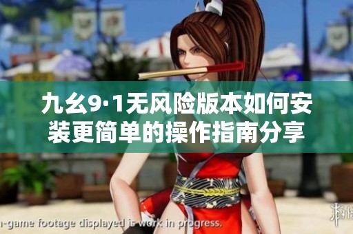 九幺9·1无风险版本如何安装更简单的操作指南分享