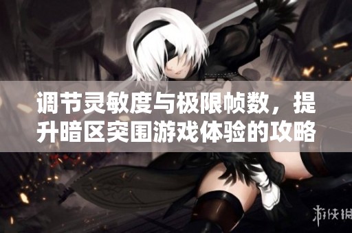 调节灵敏度与极限帧数，提升暗区突围游戏体验的攻略指南